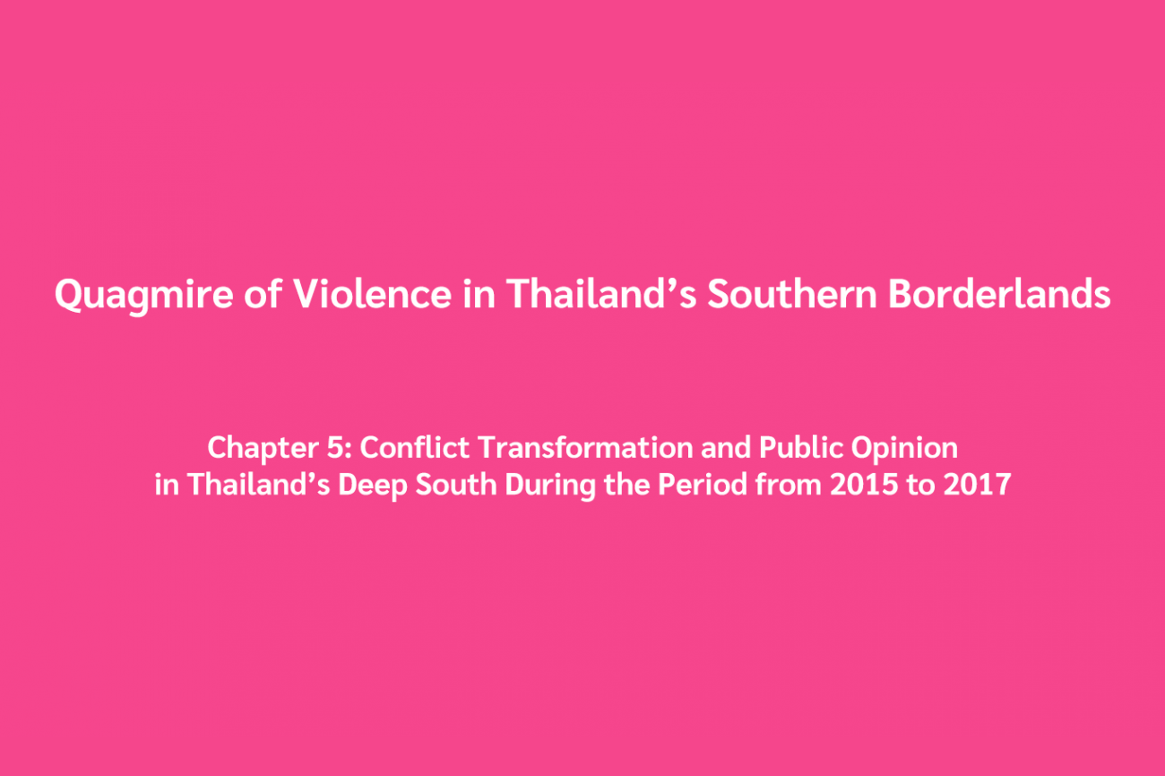 Quagmire of Violence in Thailand’s Southern Borderlands Chapter 5: Conflict Transformation and Public Opinion in Thailand’s Deep South During the Period from 2015 to 2017